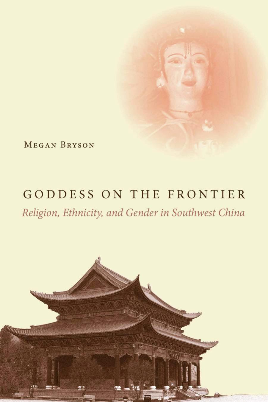 Goddess on the Frontier: Religion, Ethnicity, and Gender in Southwest China by Megan Bryson