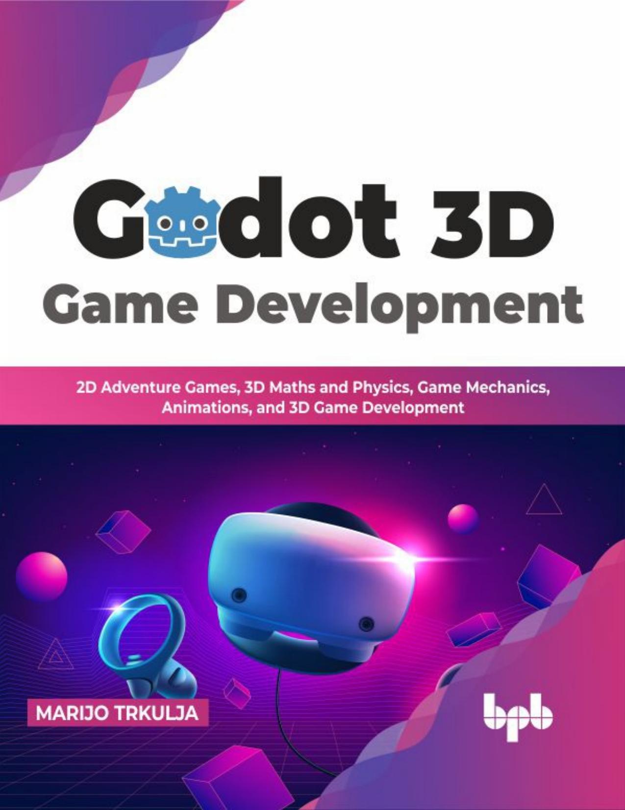 Godot 3D Game Development: 2D Adventure Games, 3D Maths and Physics, Game Mechanics, Animations, and 3D Game Development by Marijo Trkulja