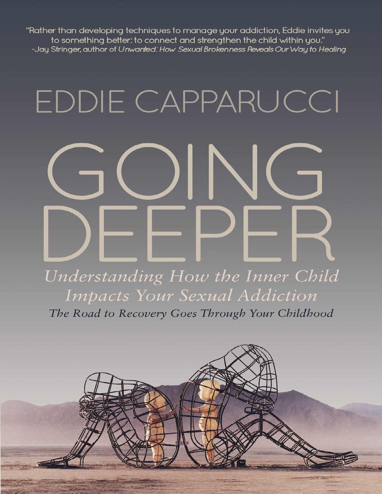 Going Deeper: Understanding How the Inner Child Impacts Your Sexual Addiction: The Road to Recovery Goes Through Your Childhood by Eddie Capparucci
