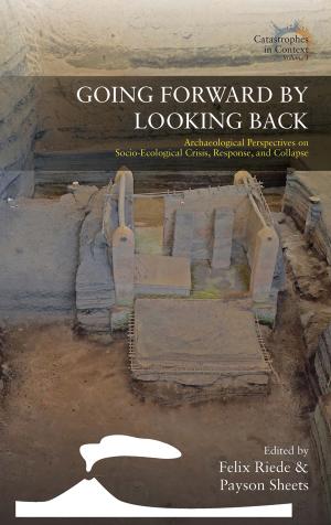 Going Forward by Looking Back: Archaeological Perspectives on Socio-Ecological Crisis, Response, and Collapse by Felix Riede & Payson Sheets