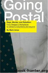 Going Postal: Rage, Murder, and Rebellion: From Reagan's Workplaces to Clinton's Columbine and Beyond by Mark Ames
