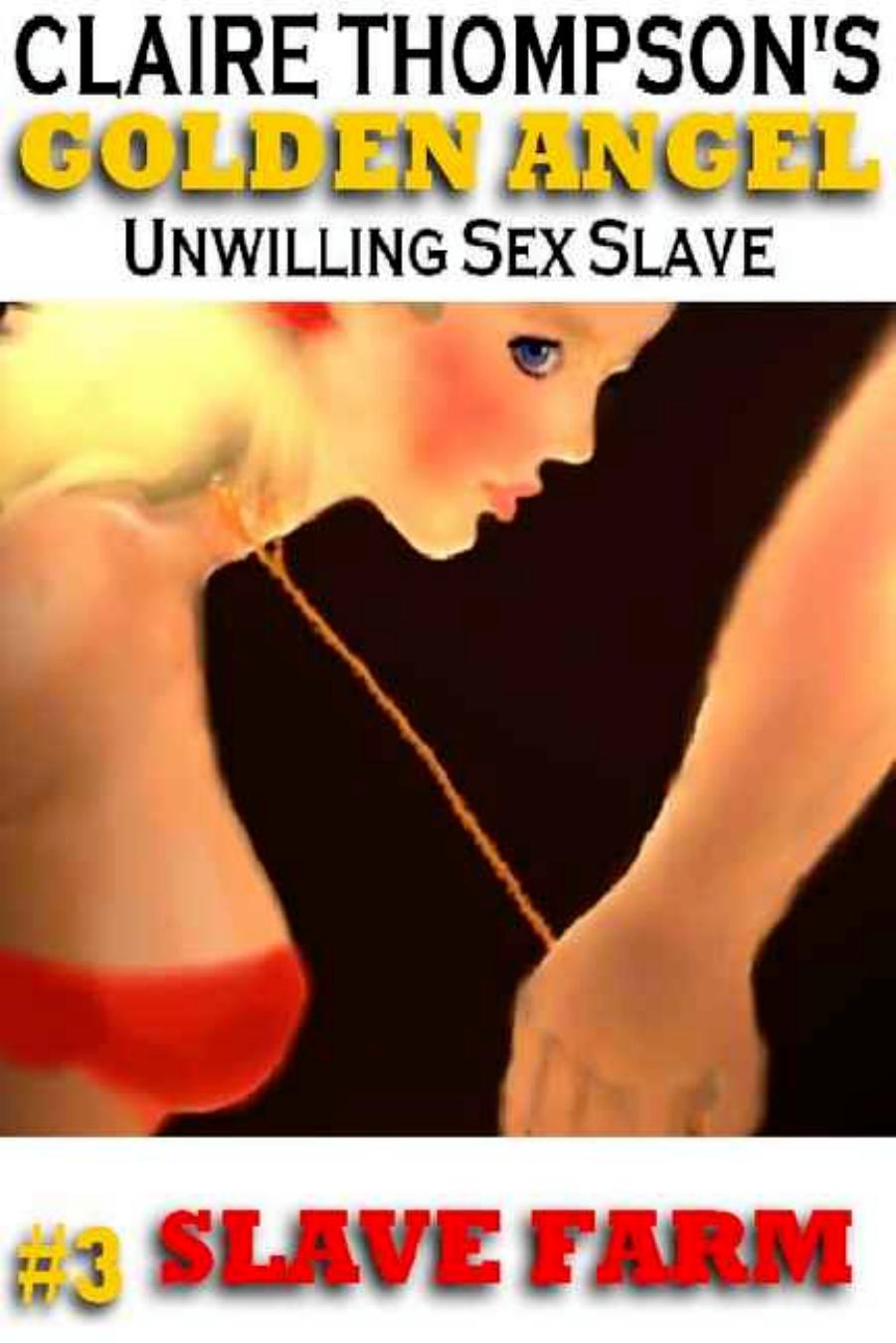 Golden Angel, Unwilling Sex Slave 3: Slave Farm [A Hot-Flashes Novelette] by Claire Thompson