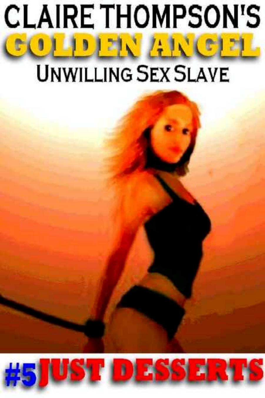 Golden Angel: Unwilling Sex Slave #5: Just Desserts by Claire Thompson