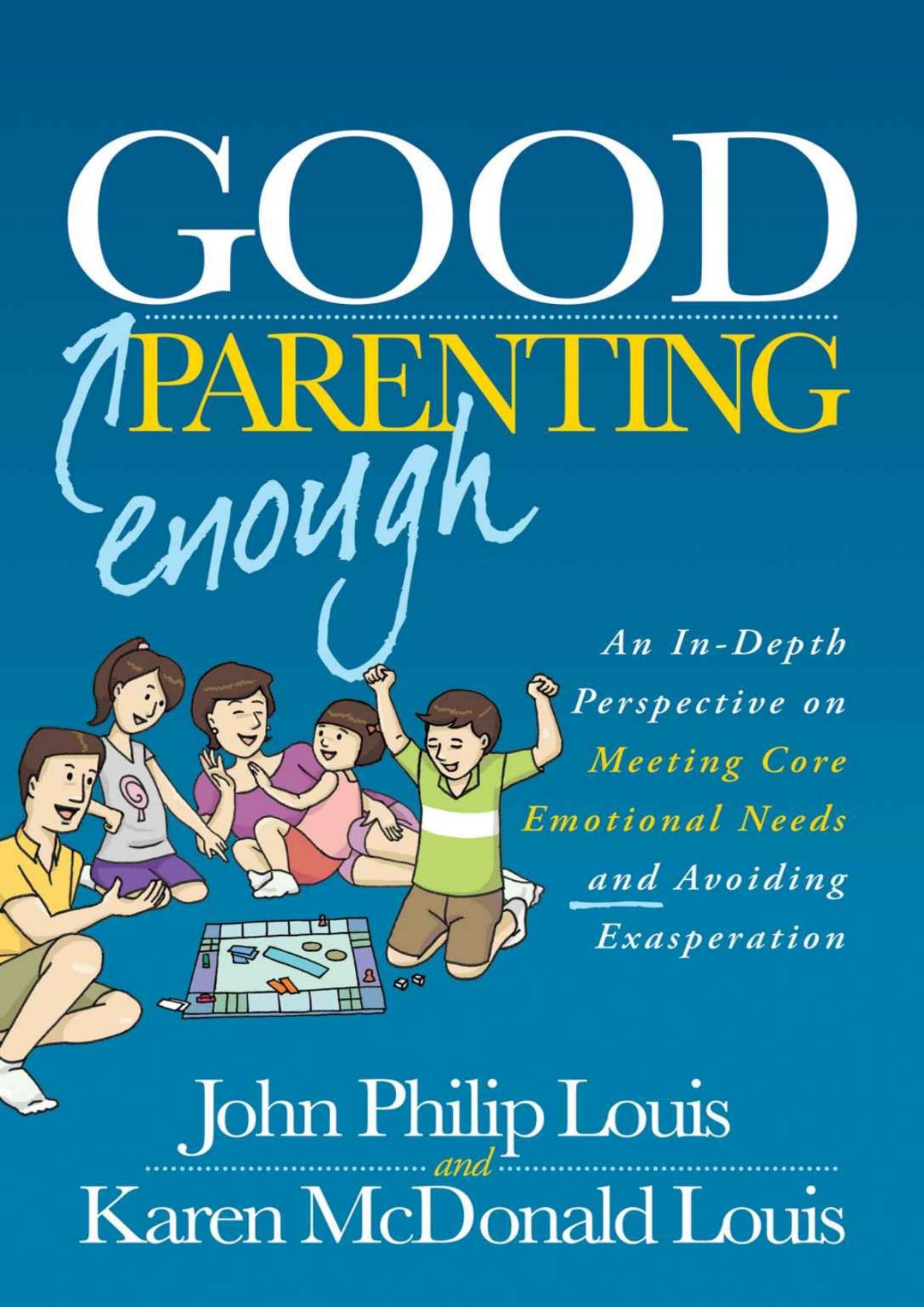 Good Enough Parenting: An In-Depth Perspective on Meeting Core Emotional Needs and Avoiding Exasperation by John Philip Louis & Karen McDonald Louis