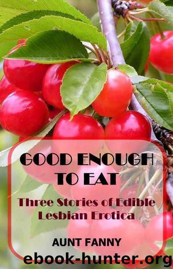 Good Enough to Eat - Three Stories of Edible Lesbian Erotica (Aunt Fanny Stories) by Aunt Fanny