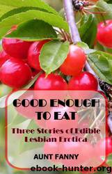 Good Enough to Eat - Three Stories of Edible Lesbian Erotica by Aunt Fanny