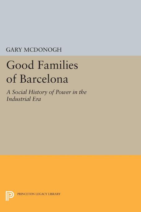 Good Families of Barcelona: A Social History of Power in the Industrial Era by Gary Wray McDonogh