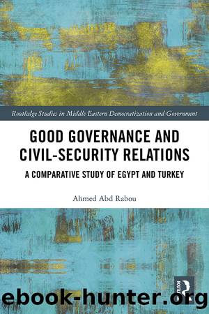Good Governance and Civil-Security Relations: A Comparative Study of Egypt and Turkey by Ahmed Abd Rabou