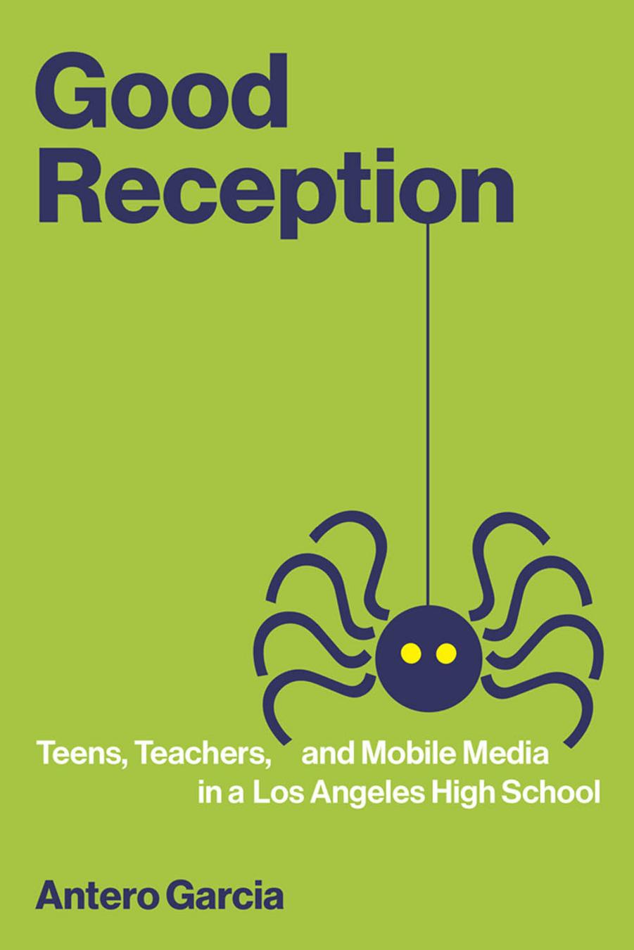 Good Reception: Teens, Teachers, and Mobile Media in a Los Angeles High School by Antero Garcia
