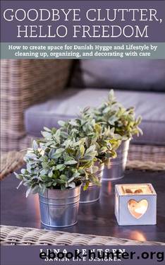 Goodbye Clutter, Hello Freedom: How to create space for Danish Hygge and Lifestyle by cleaning up, organizing and decorating with care. (Danish Hygge & Lifestyle Book 1) by Lena Bentsen
