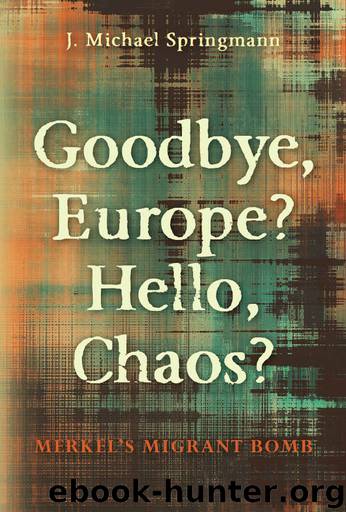 Goodbye Europe, Hello Chaos - Merkel's Migrant Bomb by J. Michael Springmann