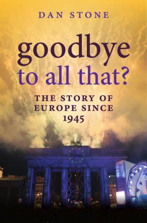 Goodbye to All That?: A History of Europe Since 1945 by Dan Stone