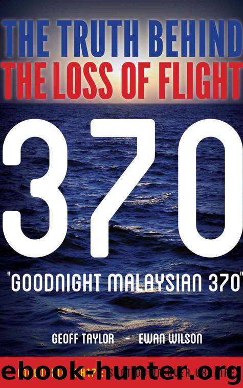 Goodnight Malaysian 370: The truth behind the loss of flight 370 by Ewan Wilson & Geoff Taylor