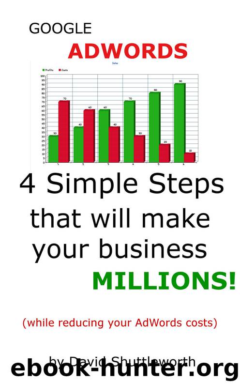 Google AdWords – 4 Simple Steps That Will Make Your Business MILLIONS: (while reducing your AdWords costs) by David Shuttleworth