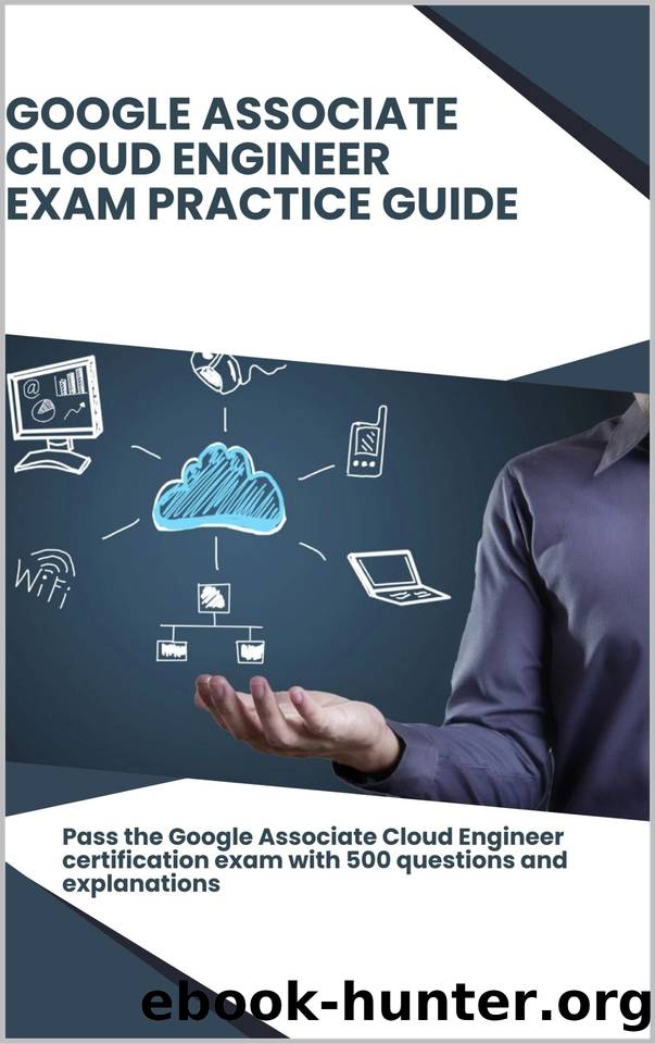 Google Associate Cloud Engineer â Exam Practice Guide: Pass the Google Associate Cloud Engineer certification exam with 500 questions and explanations by Brown Steve