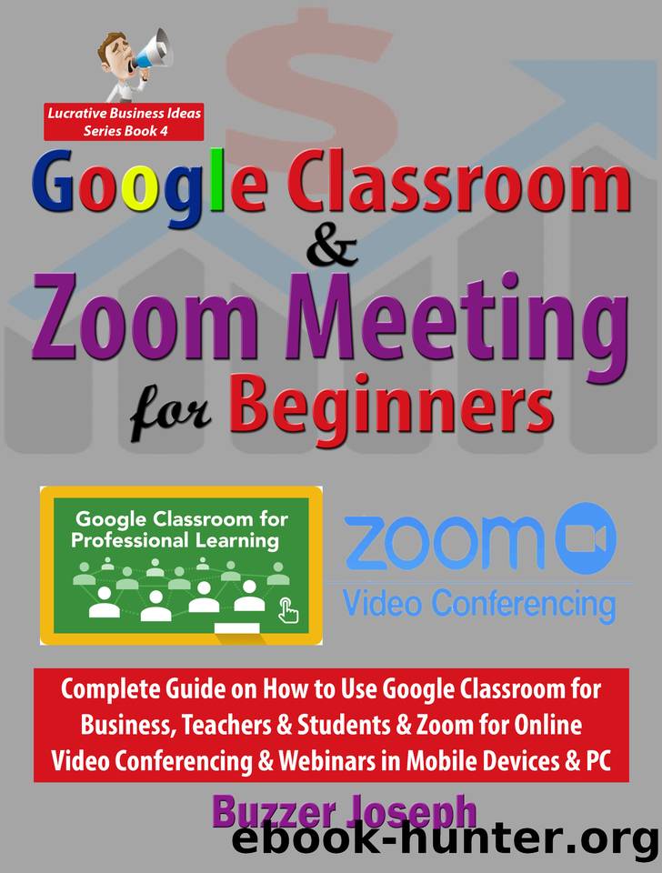 Google Classroom & Zoom Meeting for Beginners: Complete Guide on How to Use Google Classroom for Business, Teachers & Students & Zoom for Online Video ... PC (Lucrative Business Ideas Series Book 4) by Joseph Buzzer