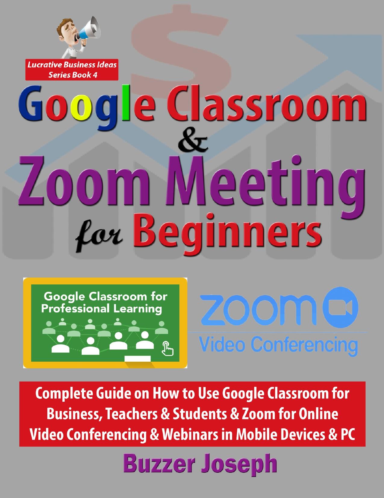 Google Classroom & Zoom Meeting for Beginners: Complete Guide on How to Use Google Classroom for Business, Teachers & Students & Zoom for Online Video ... PC by Joseph Buzzer