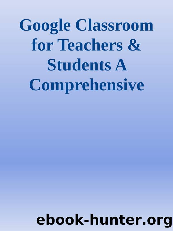Google Classroom for Teachers & Students A Comprehensive Illustrated Guide for Teachers and Students to Master Distance Learning and Set up Virtual Classroom nodrm by Unknown
