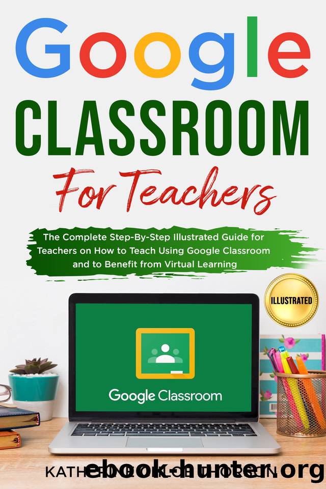 Google Classroom for Teachers: The Complete Step-By-Step Illustrated Guide for Teachers on How to Teach Using Google Classroom and to Benefit from Virtual Learning by Thorson Katherine Chloe