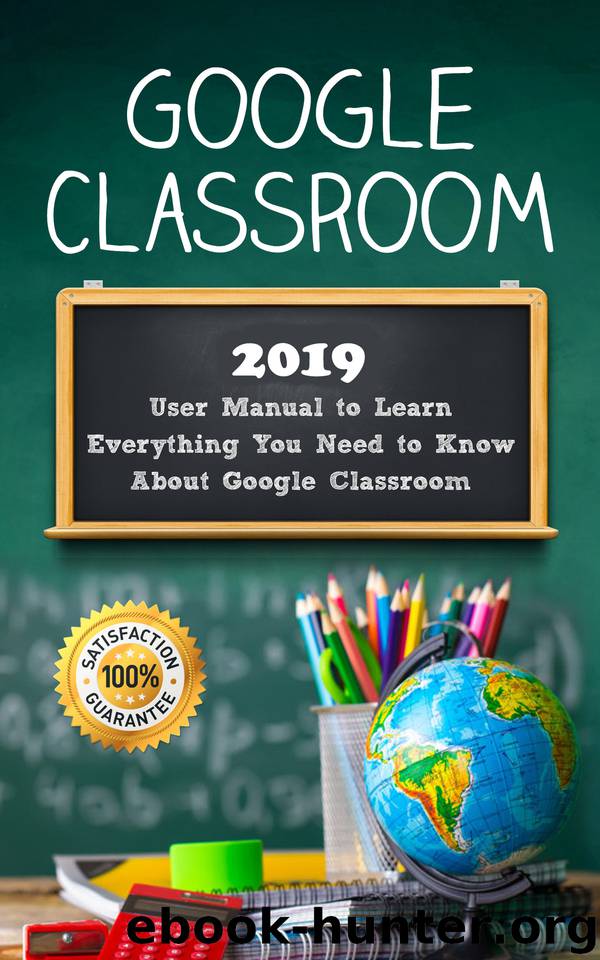 Google Classroom: 2019 User Manual to Learn Everything You Need to Know About Google Classroom by Class Alexa
