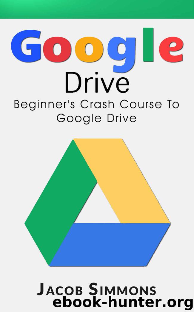 Google Drive: Beginner's Crash Course To Google Drive (Docs, Excel, Cloud, Picture and Video Storage) by Jacob Simmons