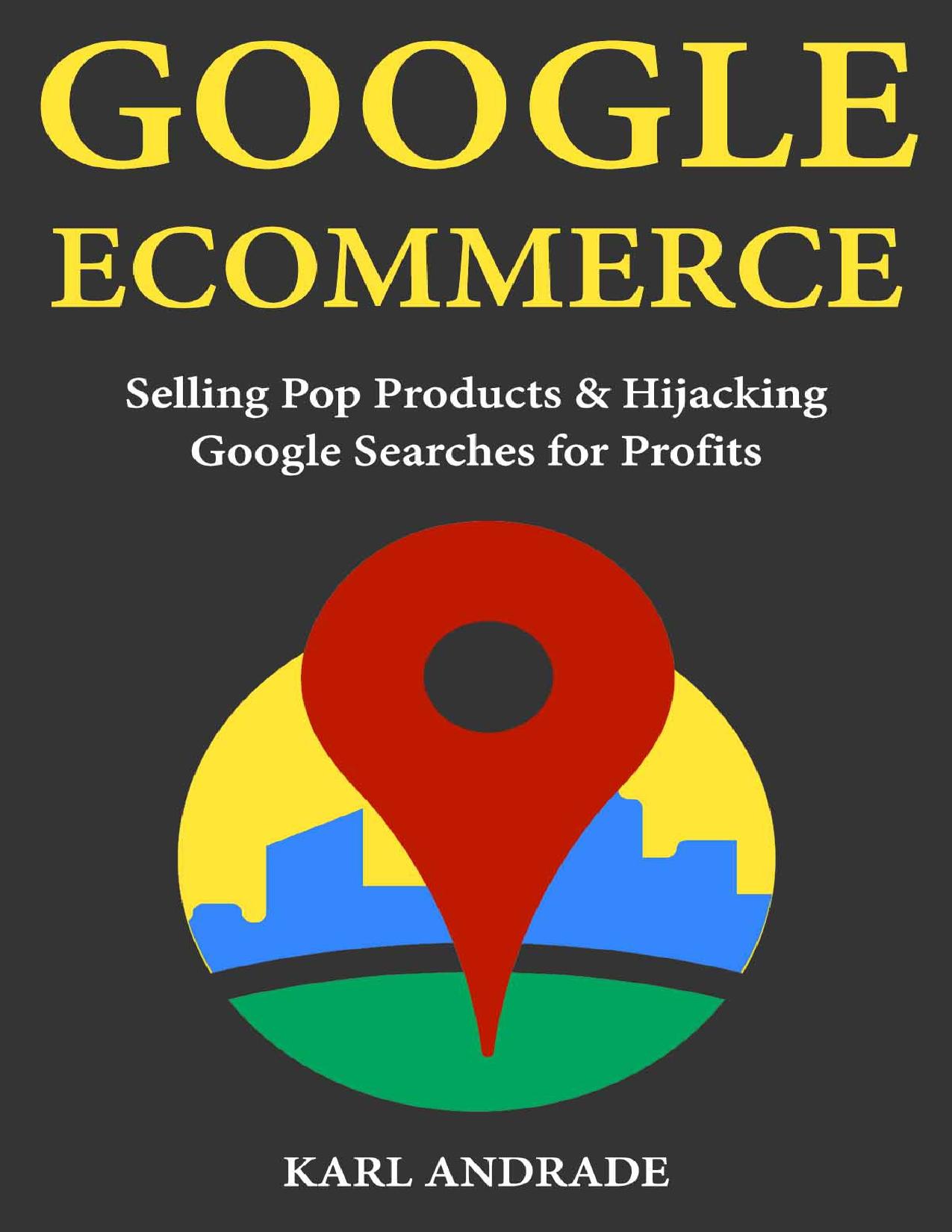 Google E-commerce: Selling Pop Products & Hijacking Google Searches for Profits by Karl Andrade