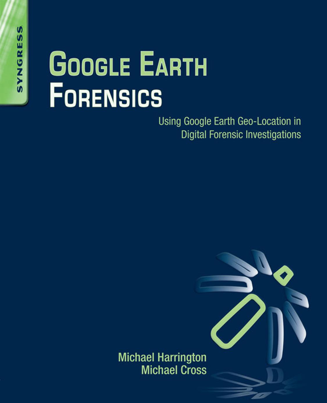 Google Earth Forensics: Using Google Earth Geo-Location in Digital Forensic Investigations by Harrington Michael Cross Michael