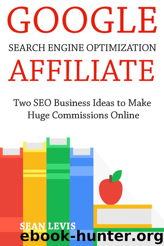Google Search Engine Optimization Affiliate: Two SEO Business Ideas to Make Huge Commissions Online by Sean Levis