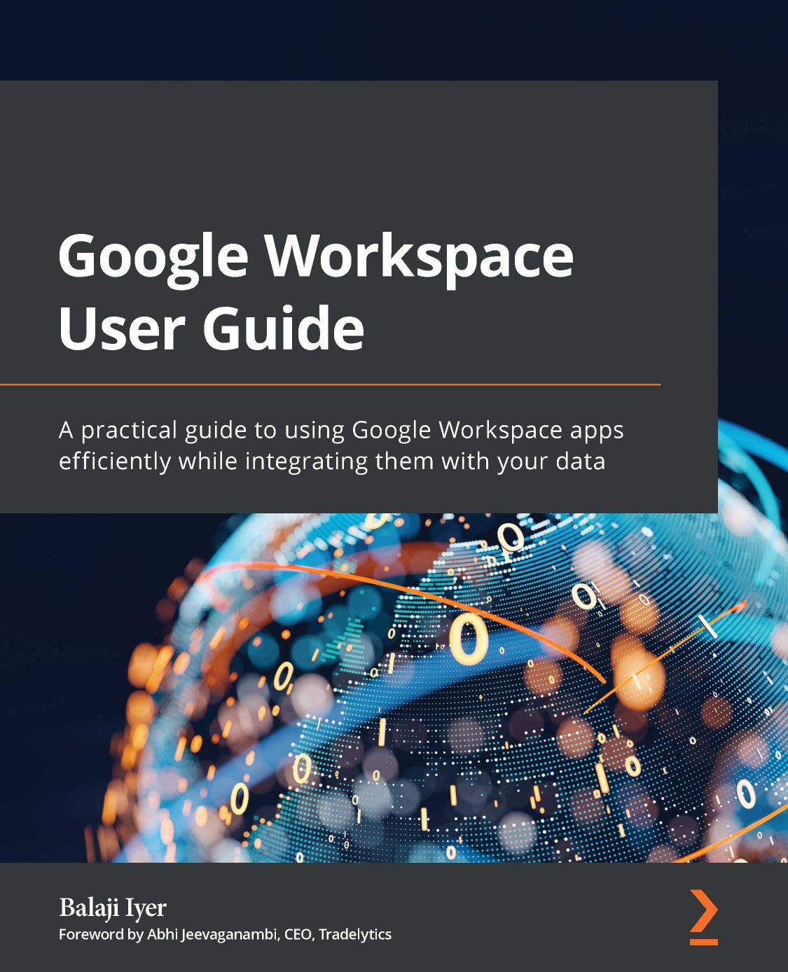 Google Workspace User Guide: A Practical Guide to Using Google Workspace Apps Efficiently While Integrating Them With Your Data by Balaji Iyer
