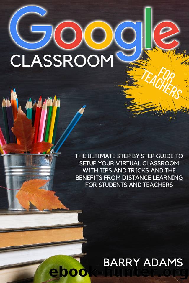 Google classroom for teachers: the ultimate step by step guide to setup your virtual classroom with tips and tricks and the benefits from distance learning for students and teachers by Adams Barry