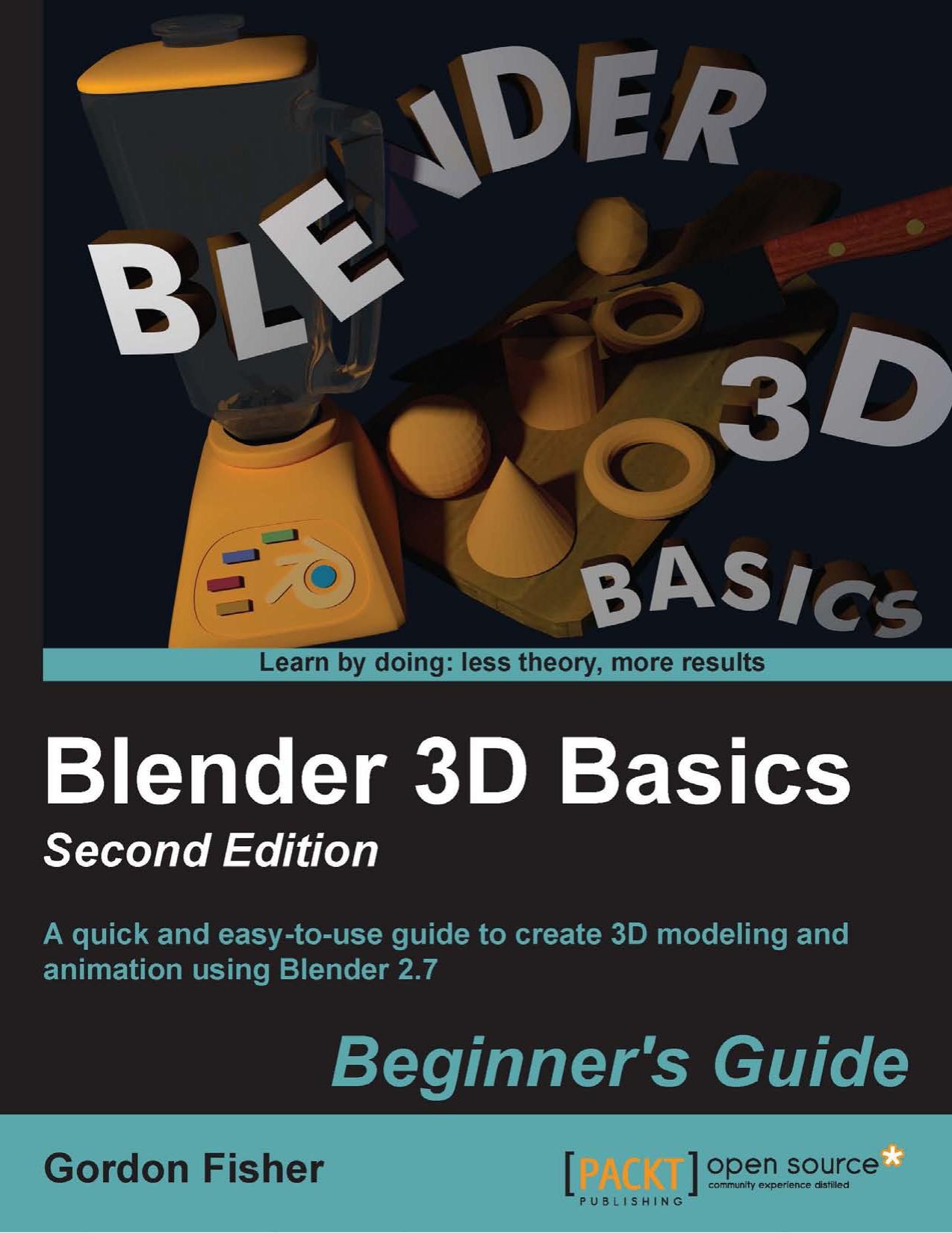Gordon Fisher Blender 3D Basics, 2nd Edition A quick and easy-to-use guide to create 3D modeling and animation using Blender 2.7 by www.it-ebooks.info