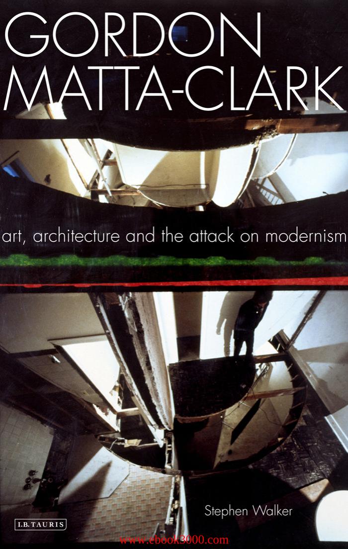 Gordon Matta-Clark: Art, Architecture and the Attack on Modernism by Unknow