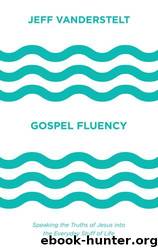 Gospel Fluency: Speaking the Truths of Jesus Into the Everyday Stuff of Life by Jeff Vanderstelt