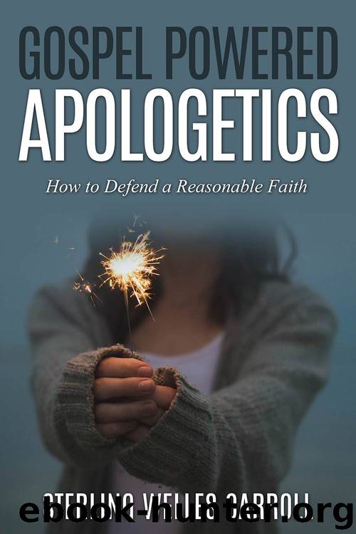 Gospel Powered Apologetics: How to Defend a Reasonable Faith by Sterling Carroll