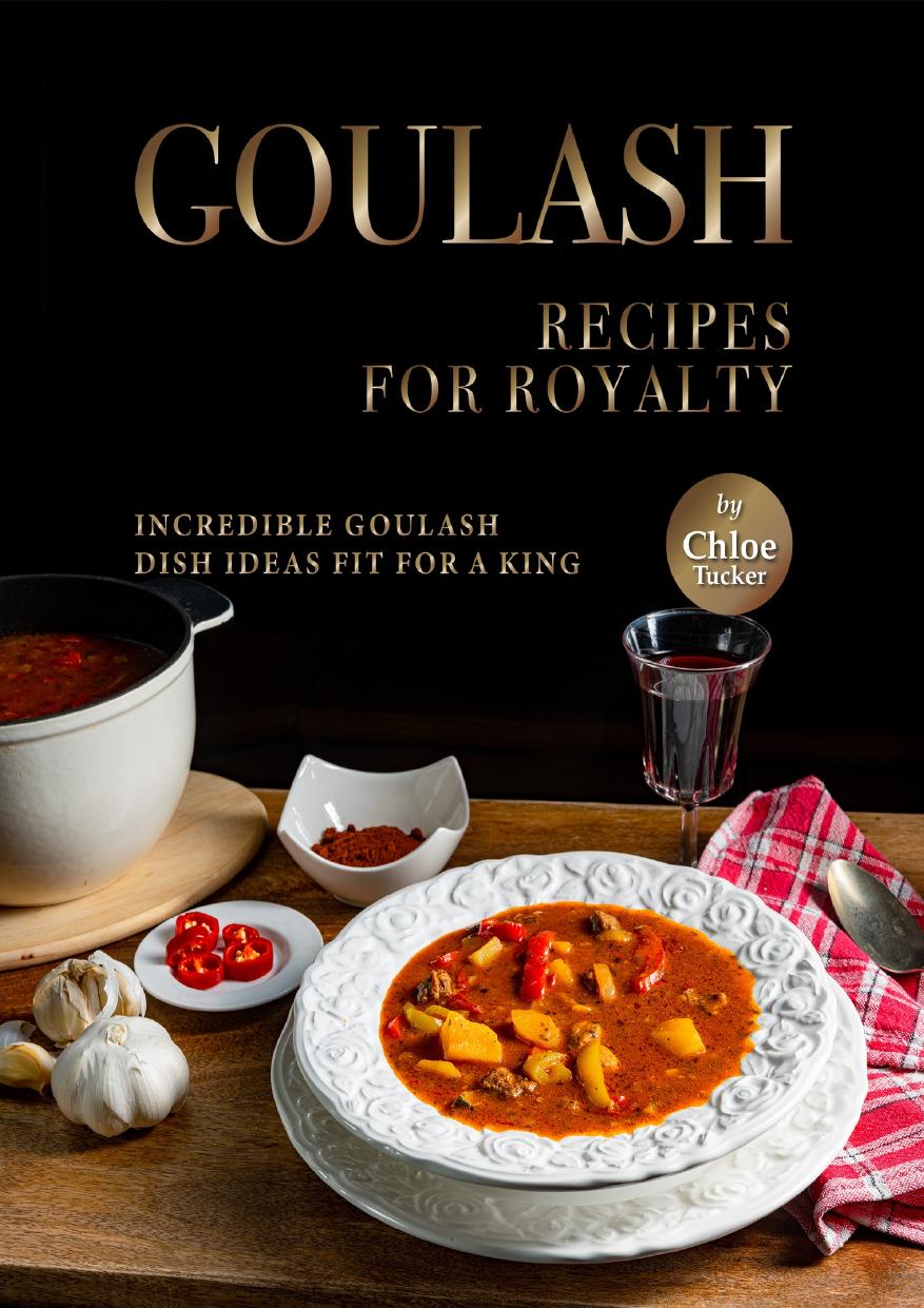 Goulash Recipes for Royalty: Incredible Goulash Recipes Fit For a King by Tucker Chloe