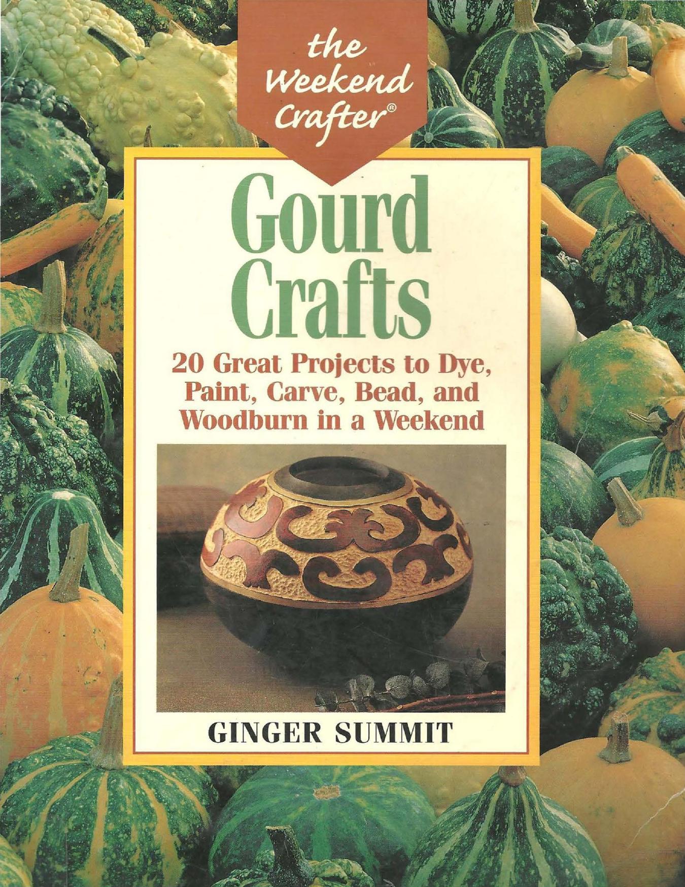 Gourd Crafts 20 Great Projects to Dye, Paint, Cut, Carve, Bead and Woodburn in a Weekend by Ginger Summit