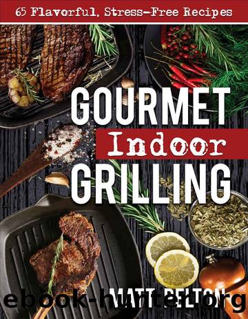 Gourmet Indoor Grilling: 65 Flavorful, Stress-Free Recipes by Matt Pelton