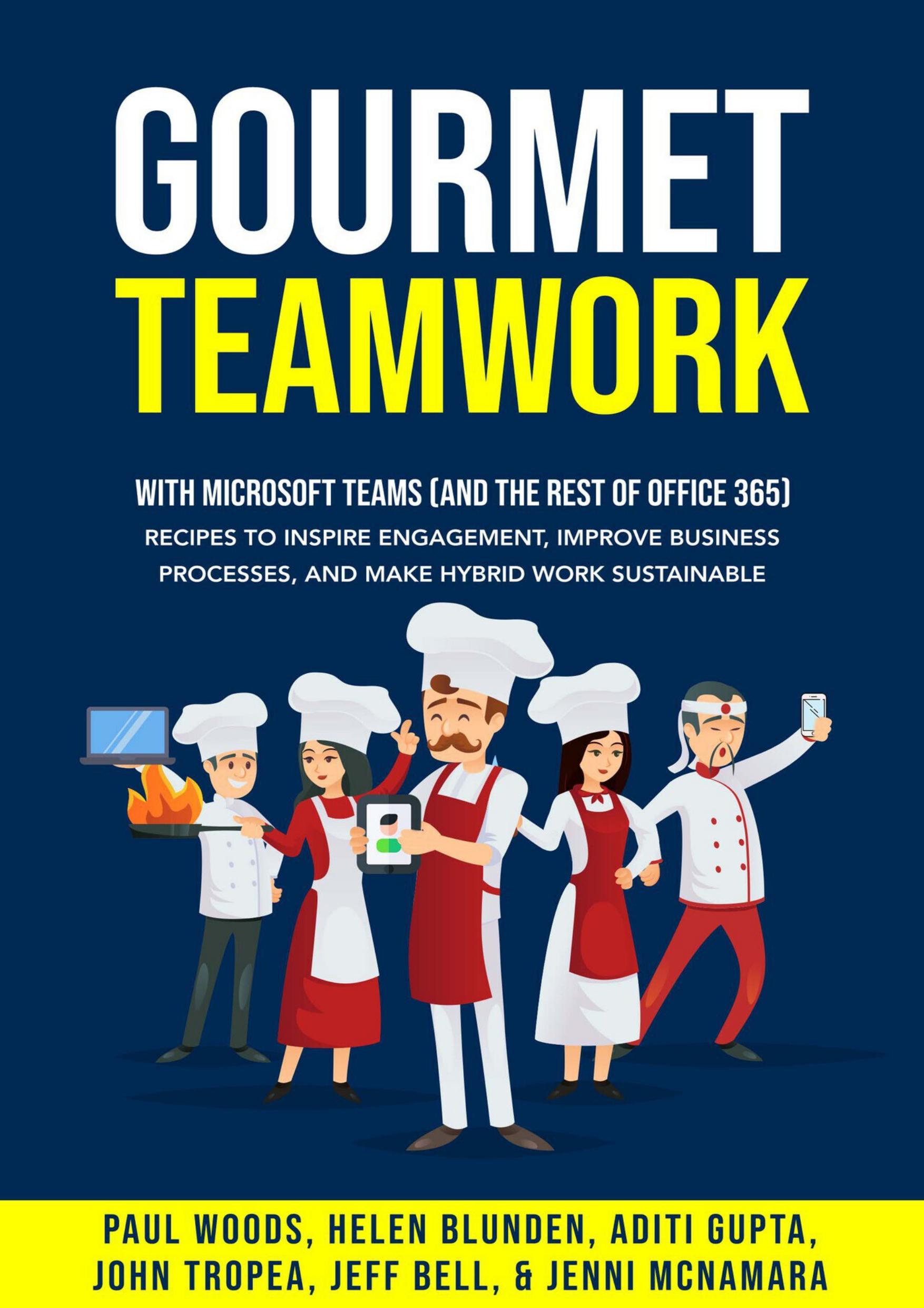 Gourmet Teamwork (with Microsoft Teams and the rest of Office 365): Recipes to inspire engagement, improve business processes, and make hybrid work sustainable by McNamara Jenni & Bell Jeff & Tropea John & Gupta Aditi & Blunden Helen & Woods Paul