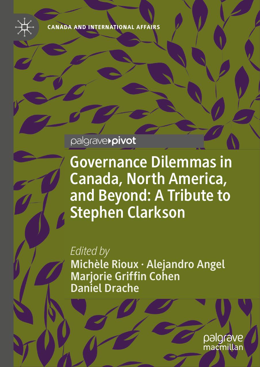 Governance Dilemmas in Canada, North America, and Beyond: A Tribute to Stephen Clarkson by Michèle Rioux Alejandro Angel Marjorie Griffin Cohen Daniel Drache