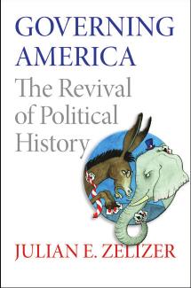 Governing America: The Revival of Political History by Julian E. Zelizer
