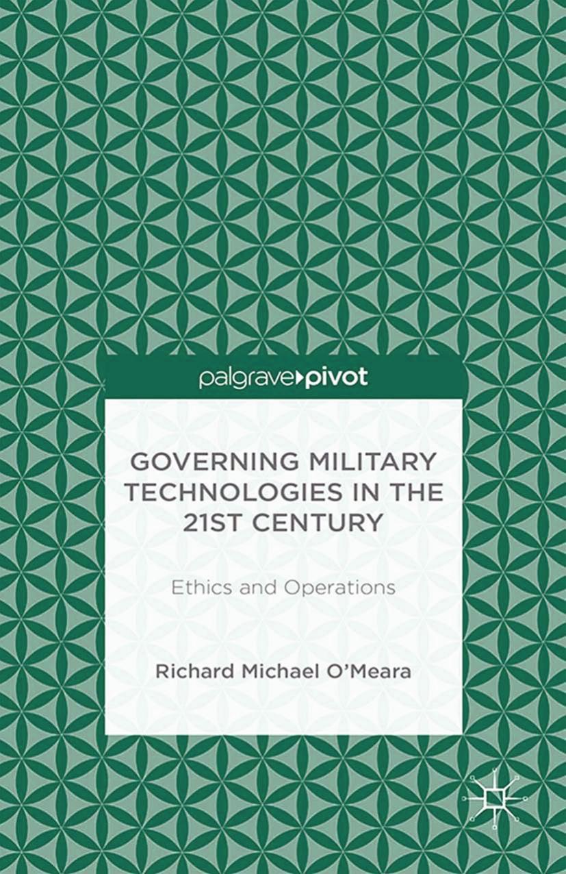 Governing Military Technologies in the 21st Century: Ethics and Operations by Richard Michael O’Meara (auth.)