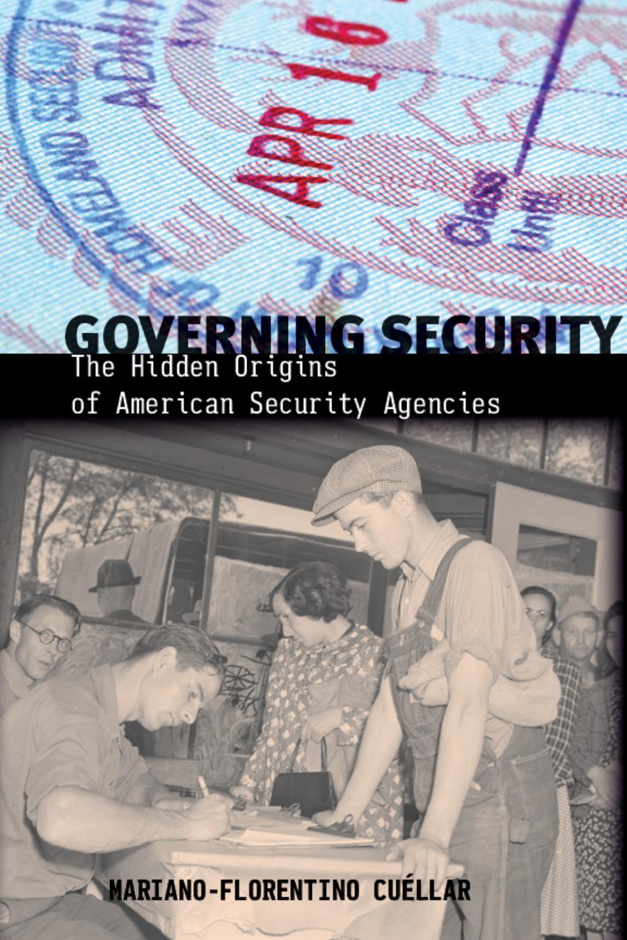 Governing security: the hidden origins of American security agencies by Cuéllar Mariano-Florentino