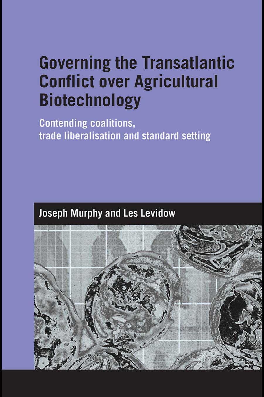 Governing the Transatlantic Conflict over Agricultural Biotechnology: Contending Coalitions, Trade Liberalisation and Standard Setting (Routledge Studies in International Business by Joseph Murphy Les Levidow