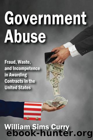 Government Abuse: Fraud, Waste, and Incompetence in Awarding Contracts in the United States by William Sims Curry
