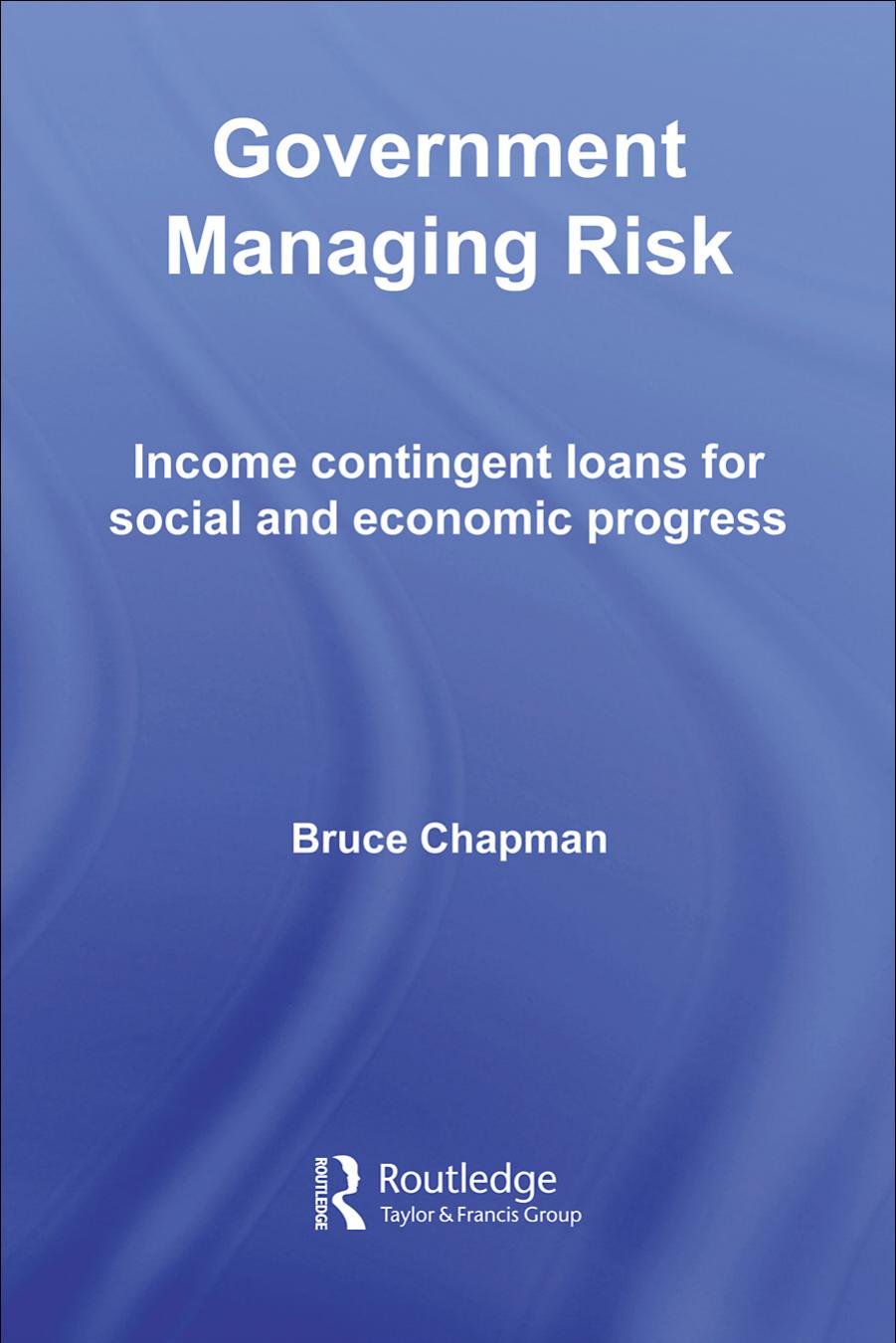 Government Managing Risk: Income Contingent Loans for Social and Economic Progress (Routledge Studies in Business Organizations & Networks) by Bruce Chapman