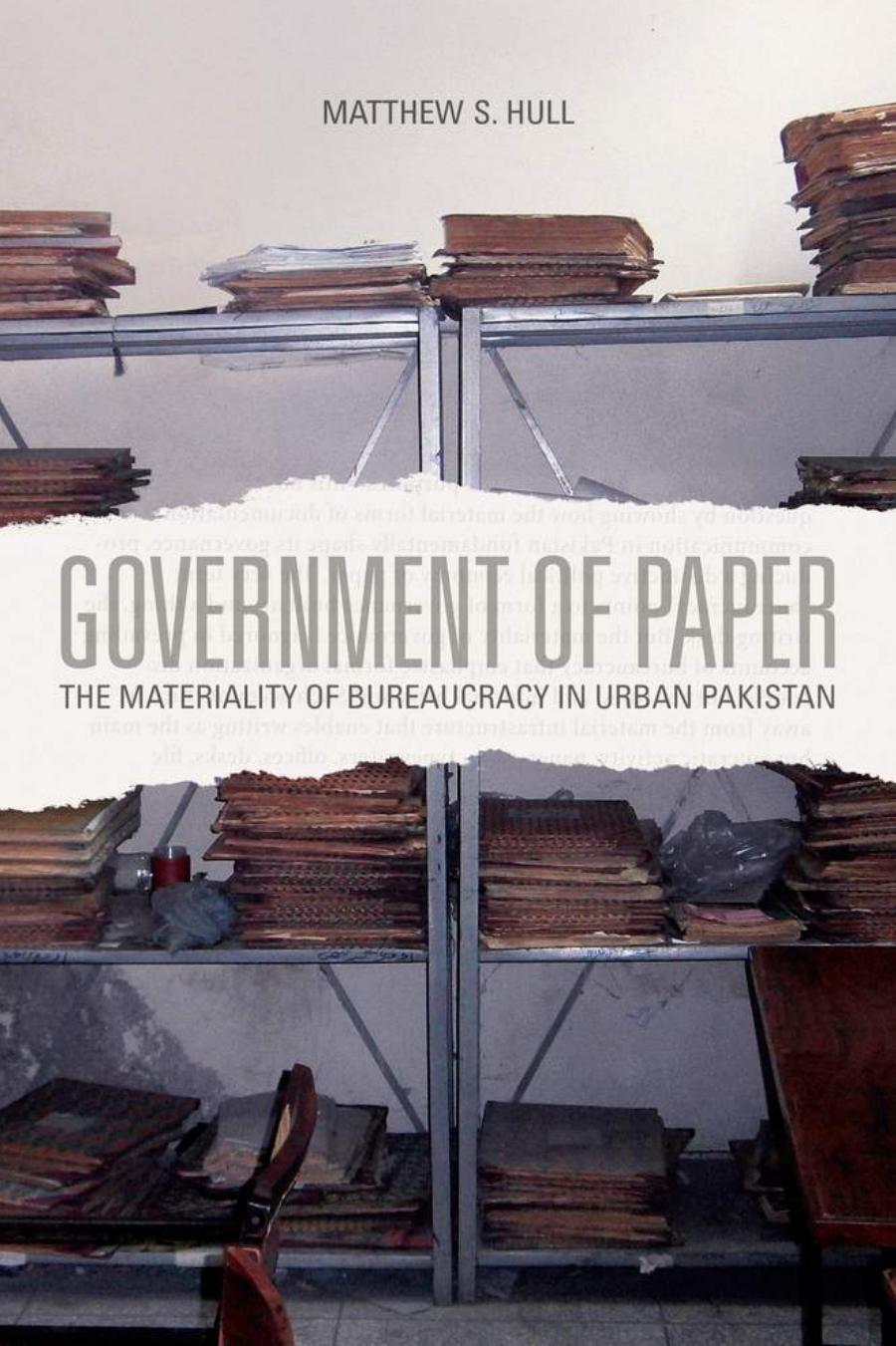 Government of Paper: The Materiality of Bureaucracy in Urban Pakistan by Matthew S. Hull