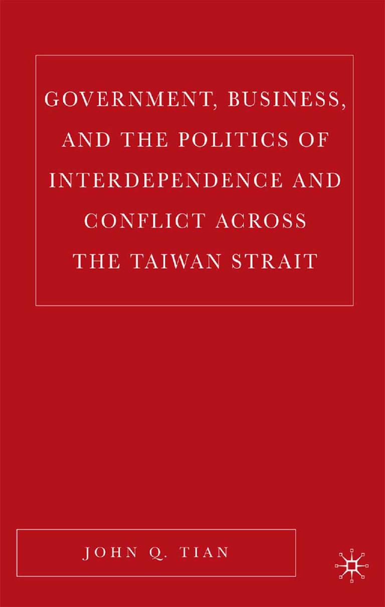 Government, Business, and the Politics of Interdependence and Conflict across the Taiwan Strait by John Q. Tian (auth.)