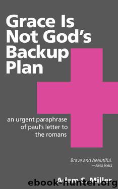 Grace Is Not God's Backup Plan: An Urgent Paraphrase of Paul's Letter to the Romans by Adam S. Miller