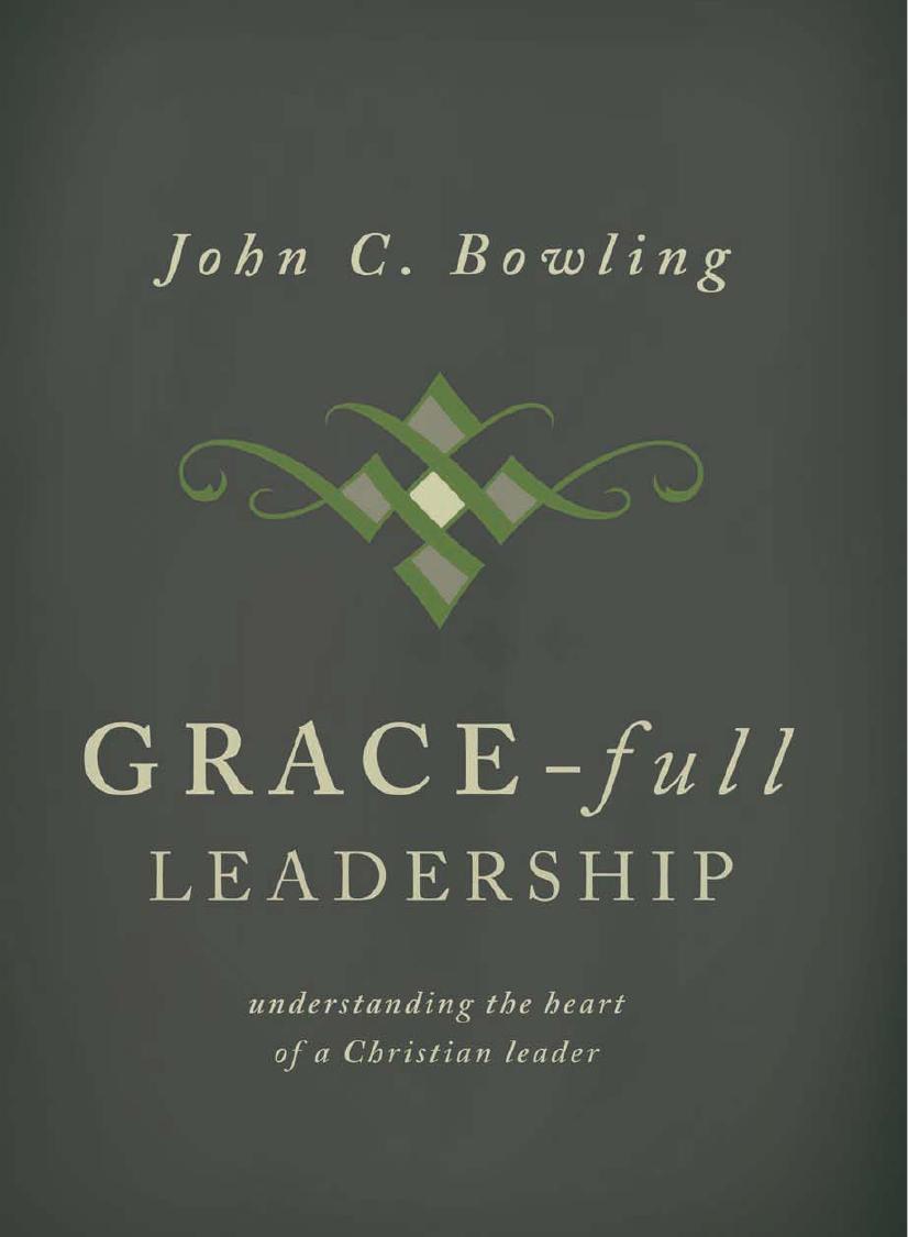 Grace-Full Leadership : Understanding the Heart of a Christian Leader by John Bowling