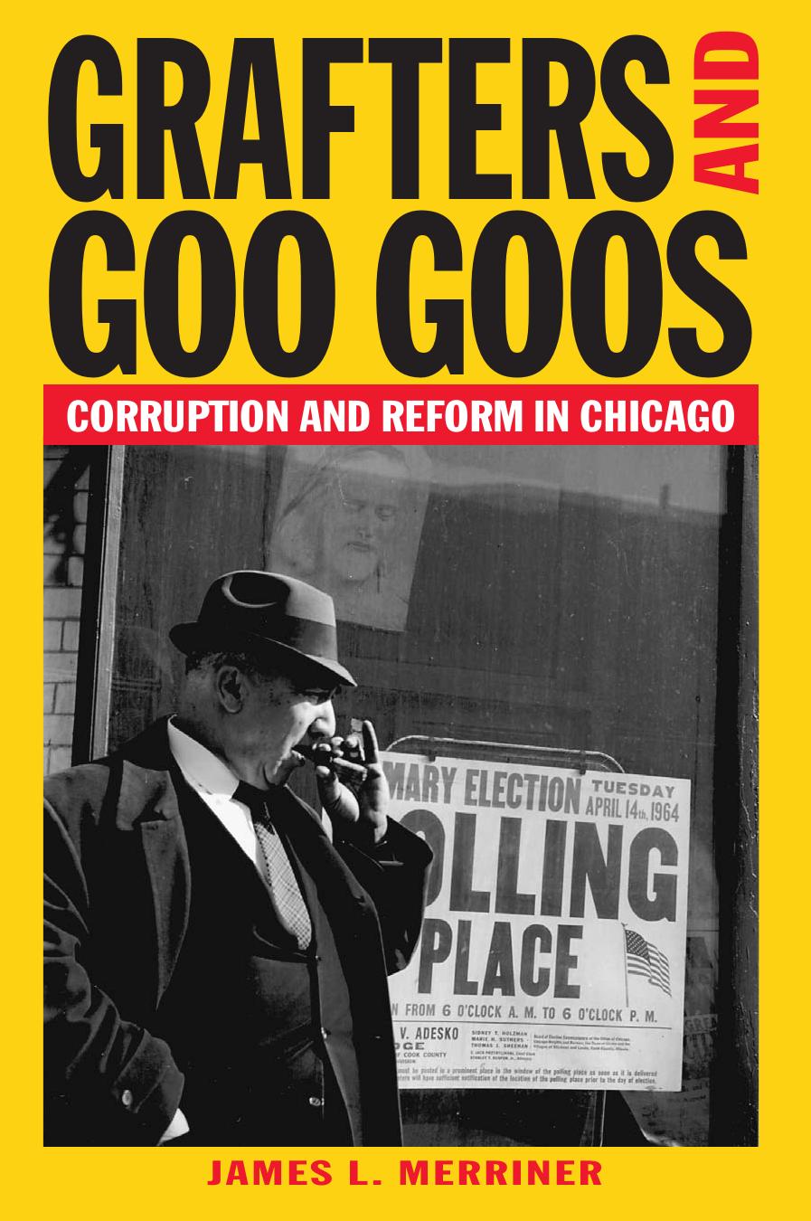 Grafters and Goo Goos: Corruption and Reform in Chicago, 1833-2003 by James L. Merriner
